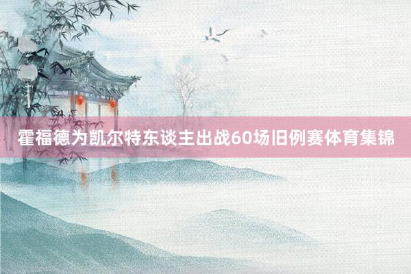 霍福德为凯尔特东谈主出战60场旧例赛体育集锦