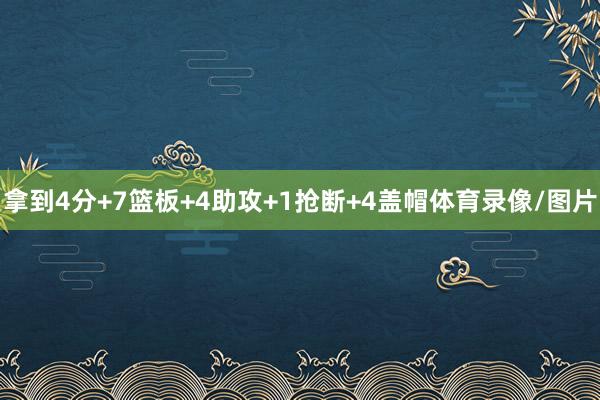 拿到4分+7篮板+4助攻+1抢断+4盖帽体育录像/图片
