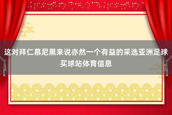 这对拜仁慕尼黑来说亦然一个有益的采选亚洲足球买球站体育信息