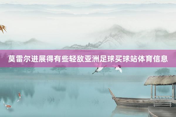 莫雷尔进展得有些轻敌亚洲足球买球站体育信息