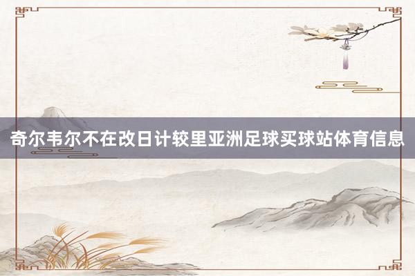 奇尔韦尔不在改日计较里亚洲足球买球站体育信息