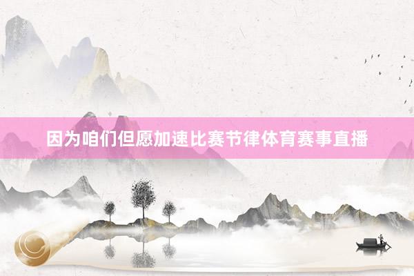 因为咱们但愿加速比赛节律体育赛事直播