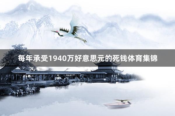 每年承受1940万好意思元的死钱体育集锦
