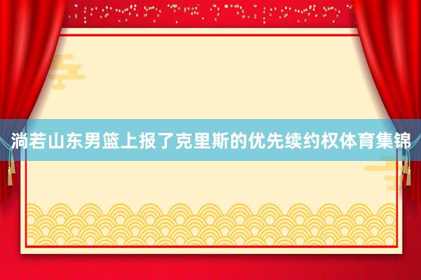 淌若山东男篮上报了克里斯的优先续约权体育集锦