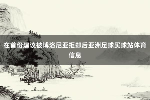 在首份建议被博洛尼亚拒却后亚洲足球买球站体育信息