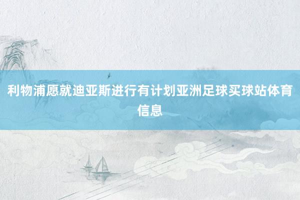 利物浦愿就迪亚斯进行有计划亚洲足球买球站体育信息