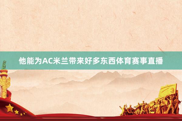 他能为AC米兰带来好多东西体育赛事直播