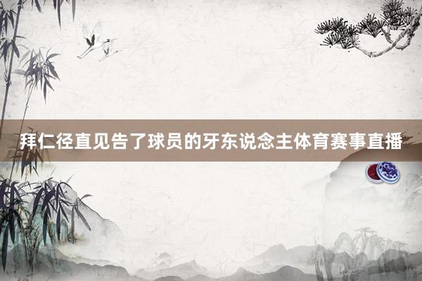 拜仁径直见告了球员的牙东说念主体育赛事直播