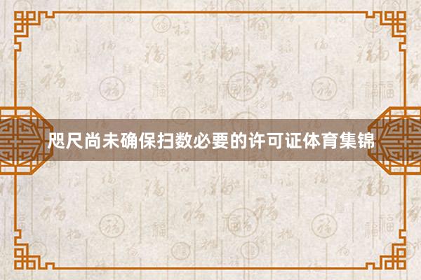 咫尺尚未确保扫数必要的许可证体育集锦