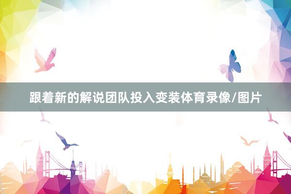 跟着新的解说团队投入变装体育录像/图片