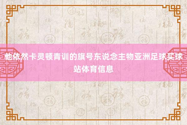 他依然卡灵顿青训的旗号东说念主物亚洲足球买球站体育信息