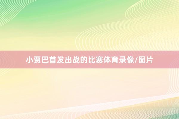 小贾巴首发出战的比赛体育录像/图片