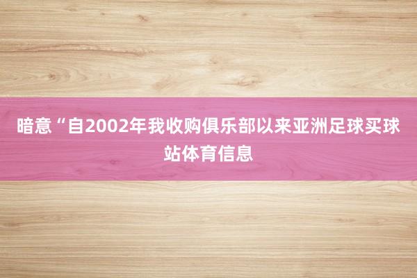 暗意“自2002年我收购俱乐部以来亚洲足球买球站体育信息