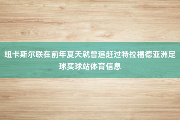 纽卡斯尔联在前年夏天就曾追赶过特拉福德亚洲足球买球站体育信息