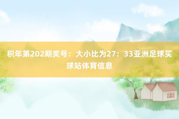 积年第202期奖号：大小比为27：33亚洲足球买球站体育信息