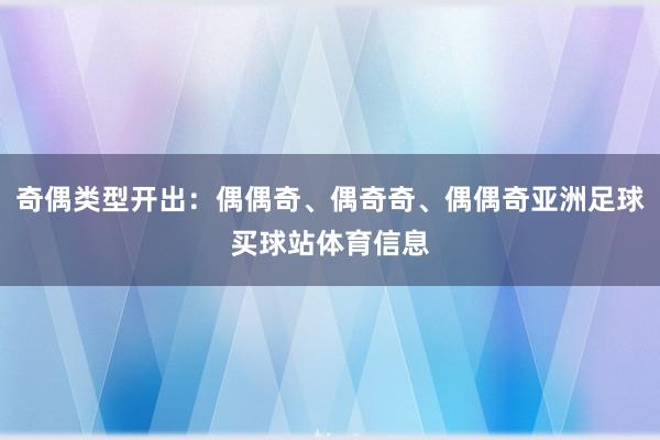 奇偶类型开出：偶偶奇、偶奇奇、偶偶奇亚洲足球买球站体育信息