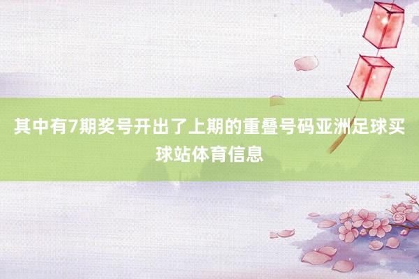 其中有7期奖号开出了上期的重叠号码亚洲足球买球站体育信息