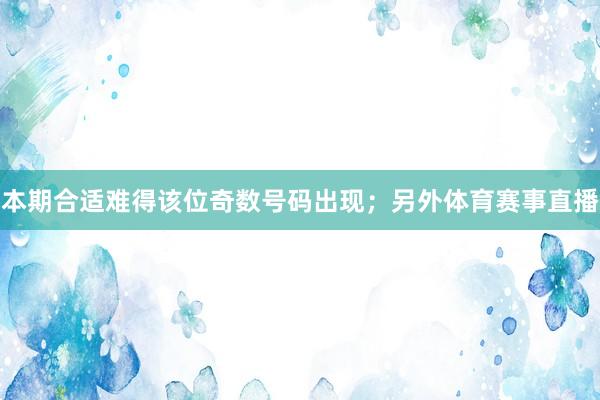 本期合适难得该位奇数号码出现；另外体育赛事直播