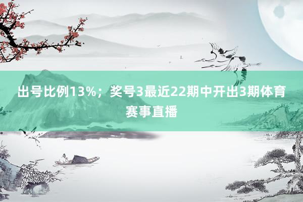 出号比例13%；　　奖号3最近22期中开出3期体育赛事直播