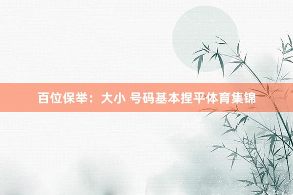 百位保举：大小 号码基本捏平体育集锦