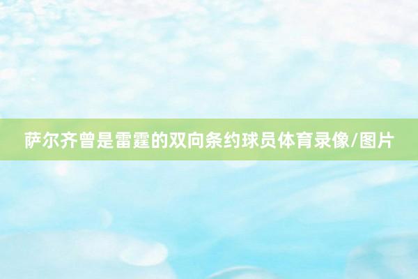 萨尔齐曾是雷霆的双向条约球员体育录像/图片