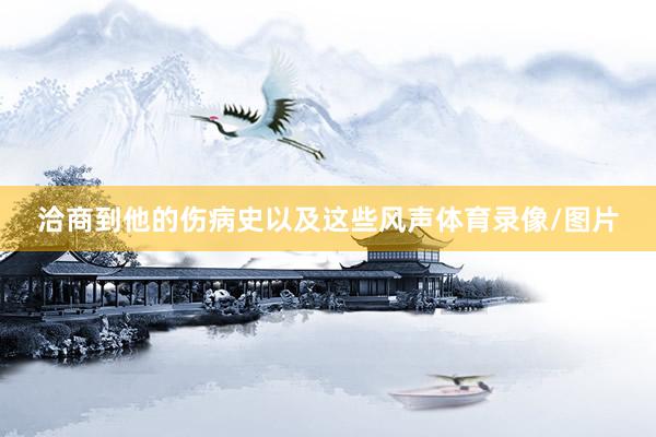 洽商到他的伤病史以及这些风声体育录像/图片