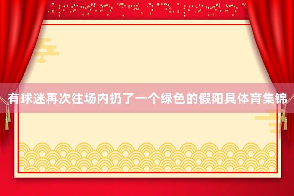 有球迷再次往场内扔了一个绿色的假阳具体育集锦