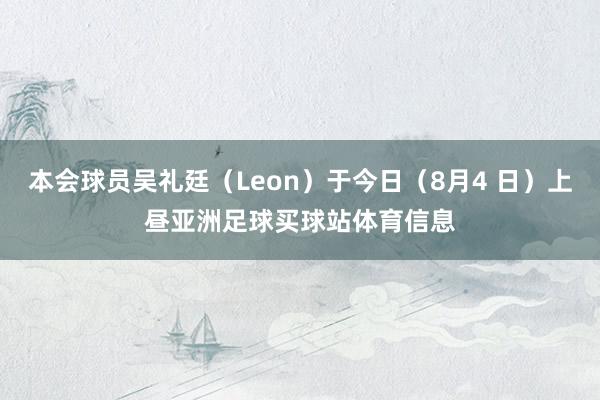 本会球员吴礼廷（Leon）于今日（8月4 日）上昼亚洲足球买球站体育信息