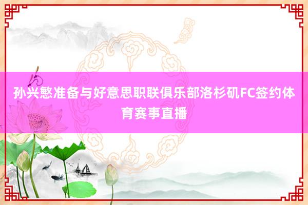孙兴慜准备与好意思职联俱乐部洛杉矶FC签约体育赛事直播