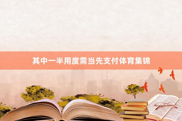 其中一半用度需当先支付体育集锦