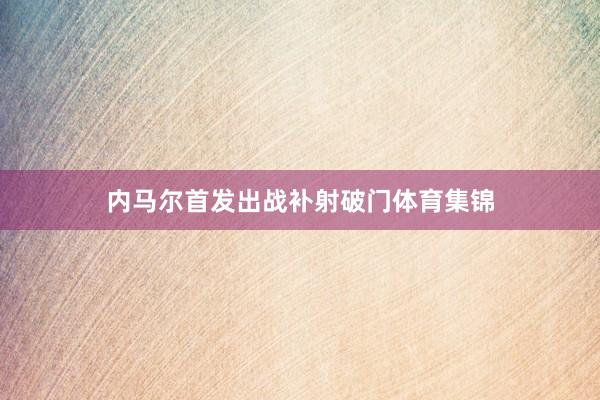 内马尔首发出战补射破门体育集锦