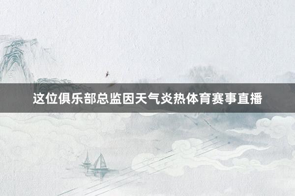 这位俱乐部总监因天气炎热体育赛事直播