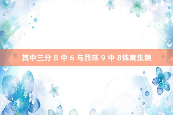 其中三分 8 中 6 与罚球 9 中 8体育集锦