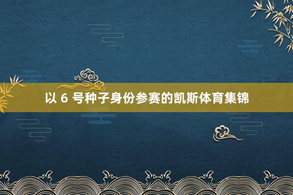 以 6 号种子身份参赛的凯斯体育集锦