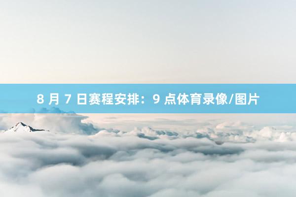 8 月 7 日赛程安排：9 点体育录像/图片