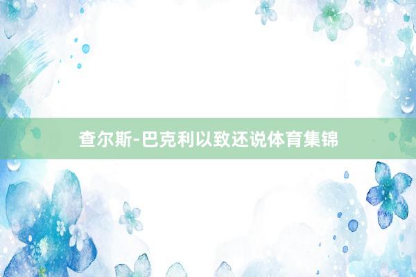 查尔斯-巴克利以致还说体育集锦