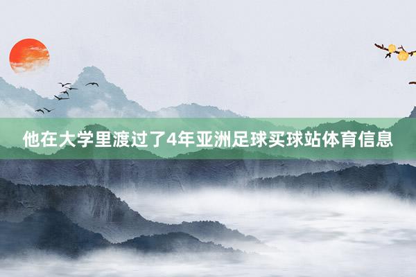 他在大学里渡过了4年亚洲足球买球站体育信息