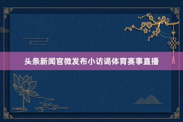 头条新闻官微发布小访谒体育赛事直播