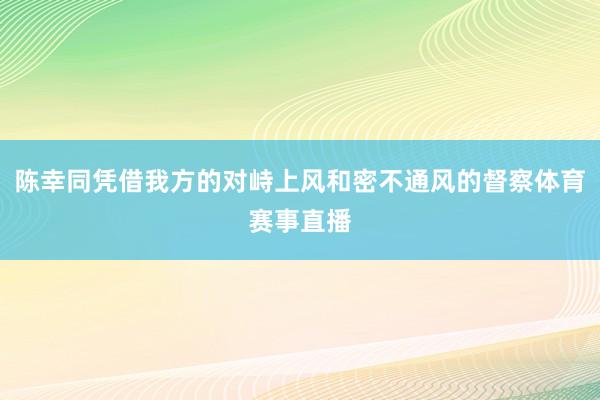 陈幸同凭借我方的对峙上风和密不通风的督察体育赛事直播