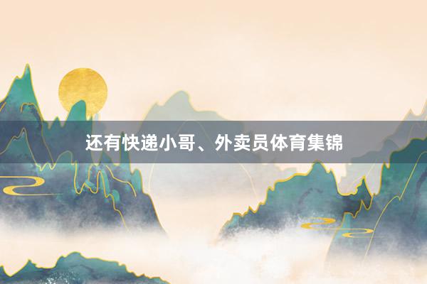 还有快递小哥、外卖员体育集锦