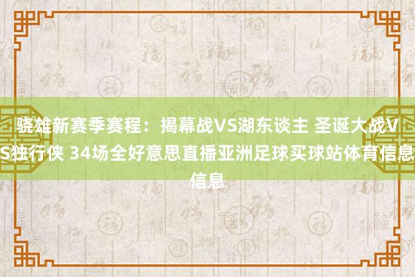 骁雄新赛季赛程：揭幕战VS湖东谈主 圣诞大战VS独行侠 34场全好意思直播亚洲足球买球站体育信息