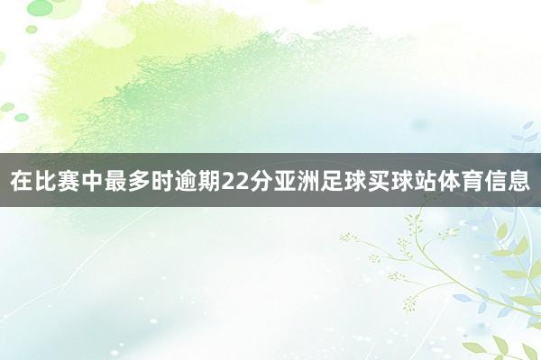 在比赛中最多时逾期22分亚洲足球买球站体育信息