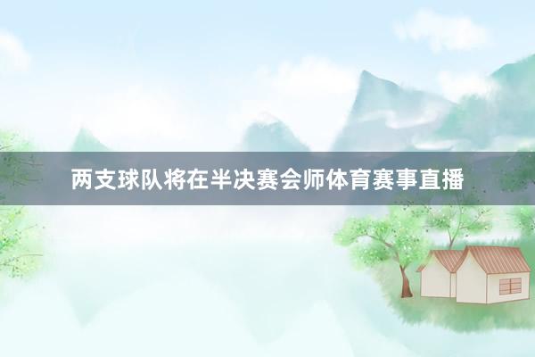 两支球队将在半决赛会师体育赛事直播