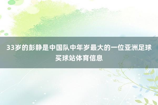 33岁的彭静是中国队中年岁最大的一位亚洲足球买球站体育信息