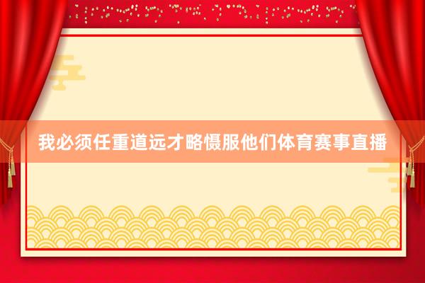 我必须任重道远才略慑服他们体育赛事直播