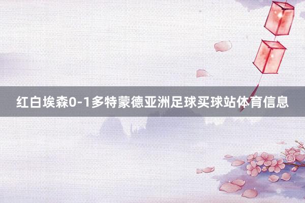 红白埃森0-1多特蒙德亚洲足球买球站体育信息