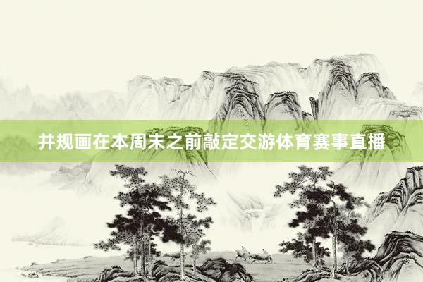 并规画在本周末之前敲定交游体育赛事直播