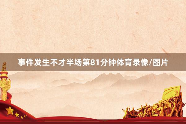 事件发生不才半场第81分钟体育录像/图片