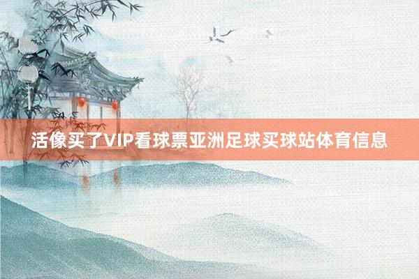 活像买了VIP看球票亚洲足球买球站体育信息