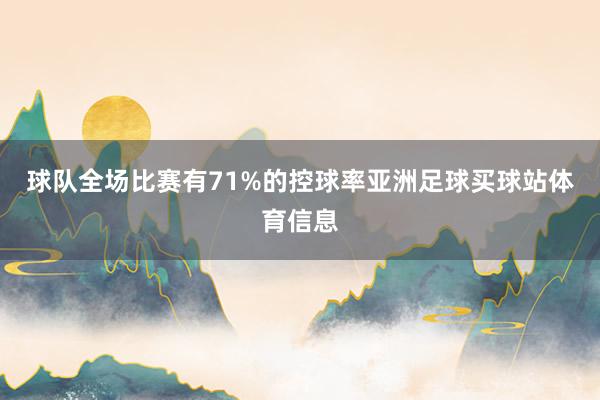 球队全场比赛有71%的控球率亚洲足球买球站体育信息